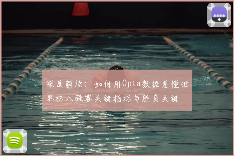 深度解读:如何用Opta数据看懂世界杯八强赛关键指标与胜负关键
